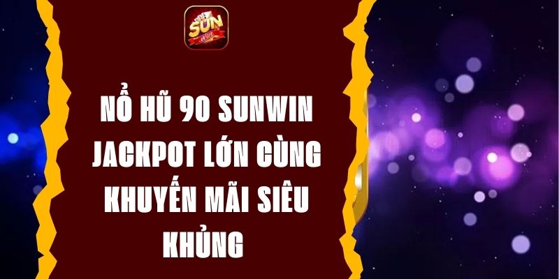 Nổ Hũ 90 Sunwin - Jackpot Lớn Cùng Khuyến Mãi Siêu Khủng 