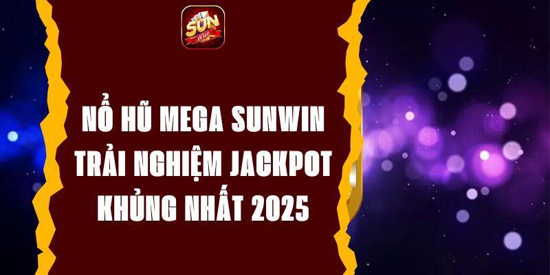 Nổ Hũ Mega Sunwin - Trải Nghiệm Jackpot Khủng Nhất 2025